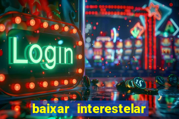 baixar interestelar filme completo dublado